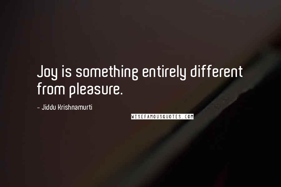 Jiddu Krishnamurti Quotes: Joy is something entirely different from pleasure.