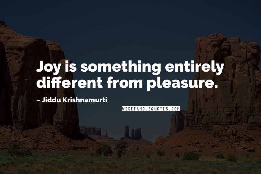 Jiddu Krishnamurti Quotes: Joy is something entirely different from pleasure.