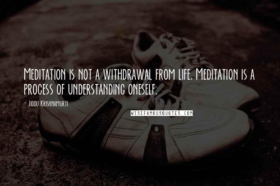 Jiddu Krishnamurti Quotes: Meditation is not a withdrawal from life. Meditation is a process of understanding oneself.