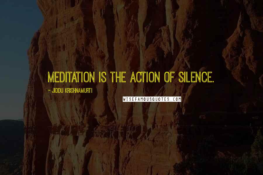 Jiddu Krishnamurti Quotes: Meditation is the action of silence.