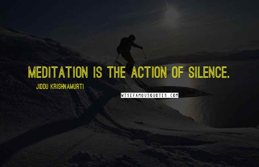Jiddu Krishnamurti Quotes: Meditation is the action of silence.