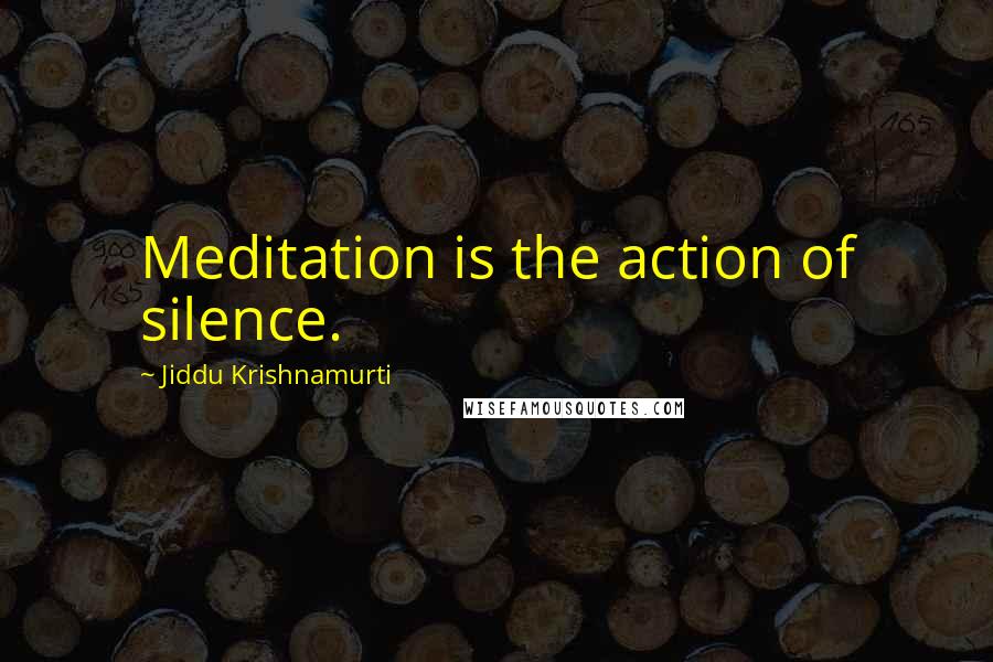 Jiddu Krishnamurti Quotes: Meditation is the action of silence.