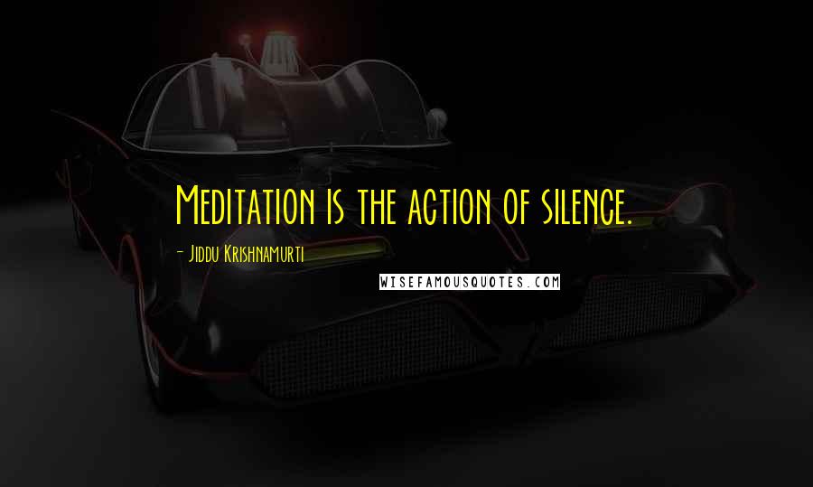 Jiddu Krishnamurti Quotes: Meditation is the action of silence.