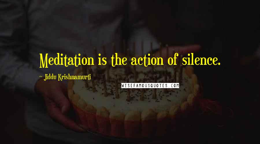 Jiddu Krishnamurti Quotes: Meditation is the action of silence.
