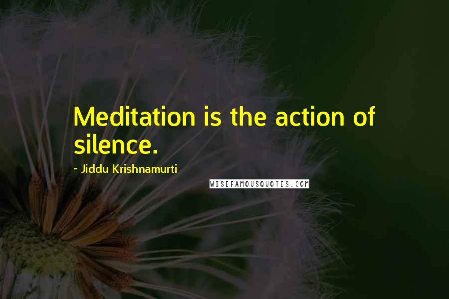 Jiddu Krishnamurti Quotes: Meditation is the action of silence.