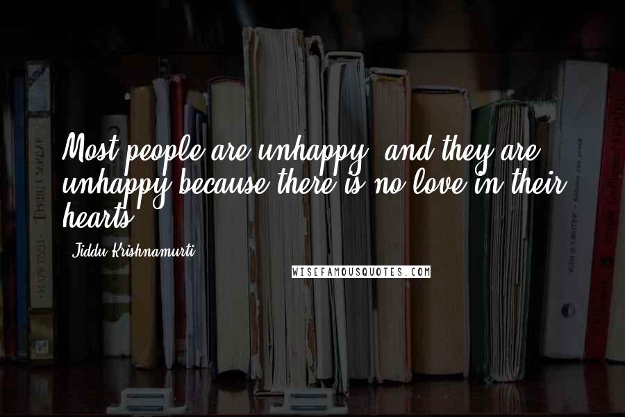 Jiddu Krishnamurti Quotes: Most people are unhappy; and they are unhappy because there is no love in their hearts.