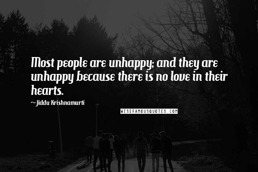 Jiddu Krishnamurti Quotes: Most people are unhappy; and they are unhappy because there is no love in their hearts.