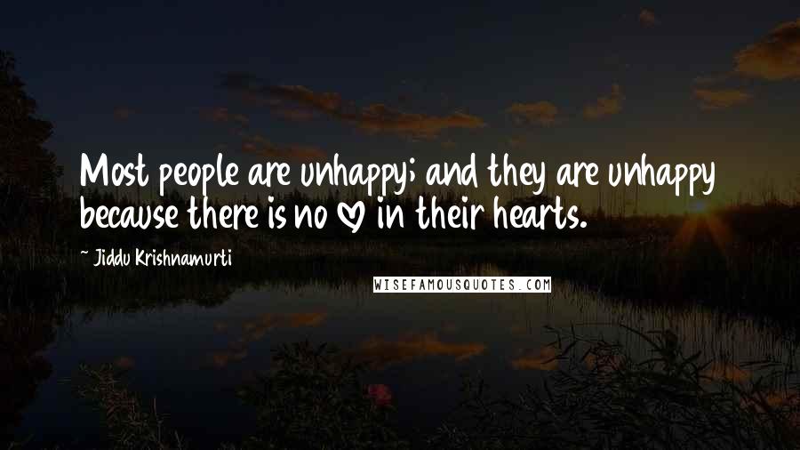 Jiddu Krishnamurti Quotes: Most people are unhappy; and they are unhappy because there is no love in their hearts.