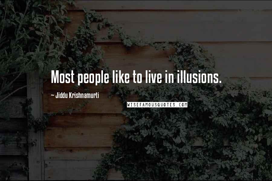 Jiddu Krishnamurti Quotes: Most people like to live in illusions.