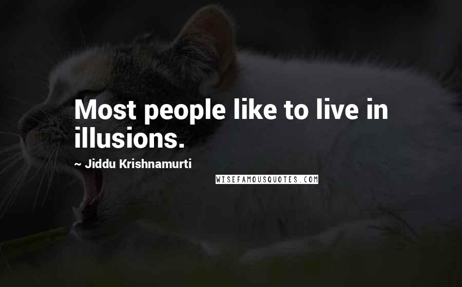 Jiddu Krishnamurti Quotes: Most people like to live in illusions.