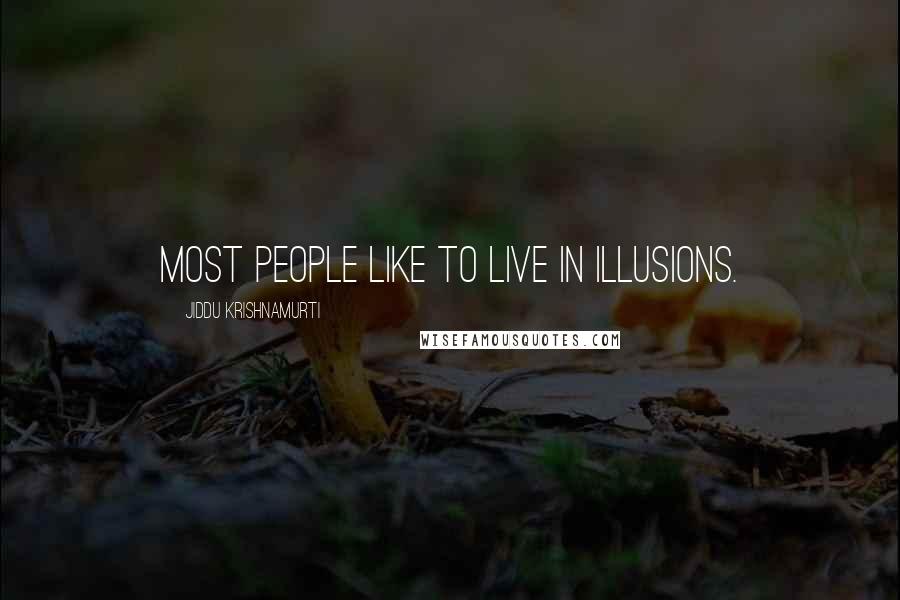 Jiddu Krishnamurti Quotes: Most people like to live in illusions.