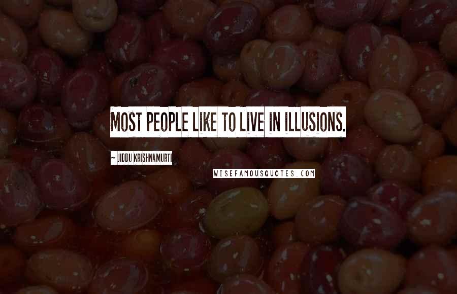 Jiddu Krishnamurti Quotes: Most people like to live in illusions.