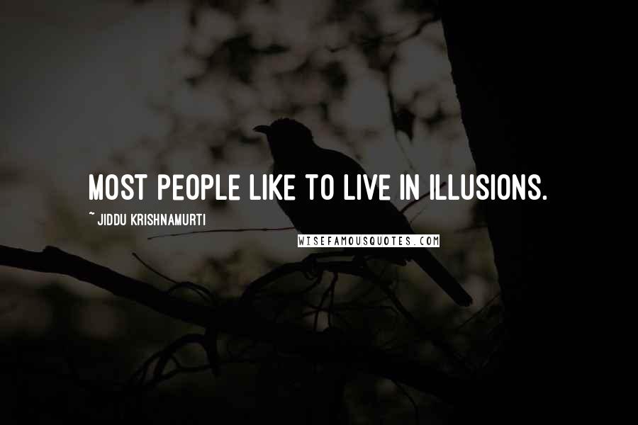 Jiddu Krishnamurti Quotes: Most people like to live in illusions.