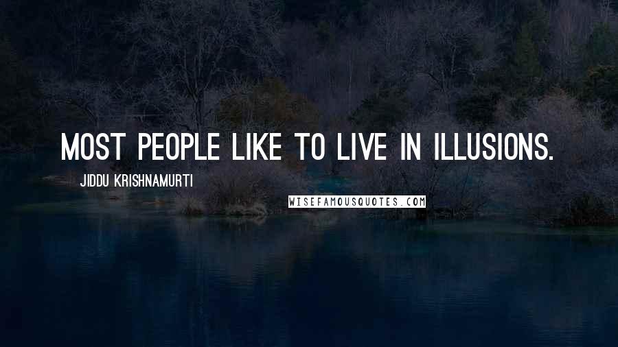 Jiddu Krishnamurti Quotes: Most people like to live in illusions.