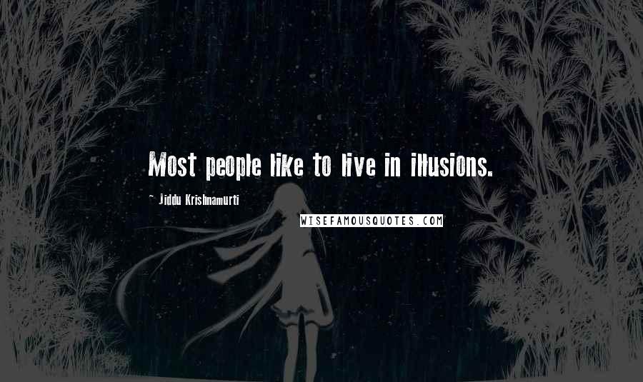 Jiddu Krishnamurti Quotes: Most people like to live in illusions.