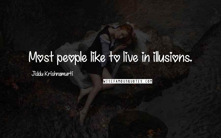 Jiddu Krishnamurti Quotes: Most people like to live in illusions.