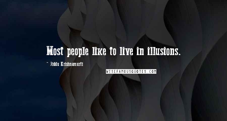 Jiddu Krishnamurti Quotes: Most people like to live in illusions.