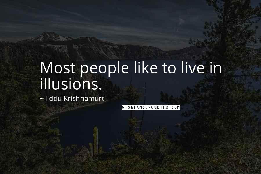 Jiddu Krishnamurti Quotes: Most people like to live in illusions.