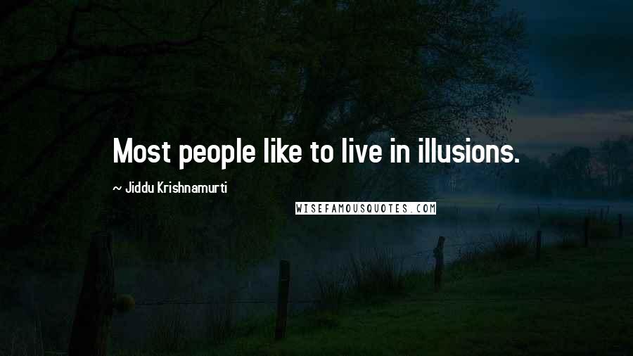 Jiddu Krishnamurti Quotes: Most people like to live in illusions.