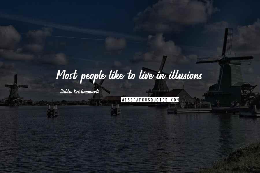 Jiddu Krishnamurti Quotes: Most people like to live in illusions.