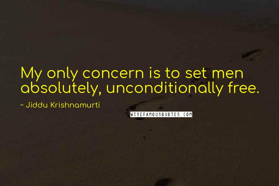 Jiddu Krishnamurti Quotes: My only concern is to set men absolutely, unconditionally free.