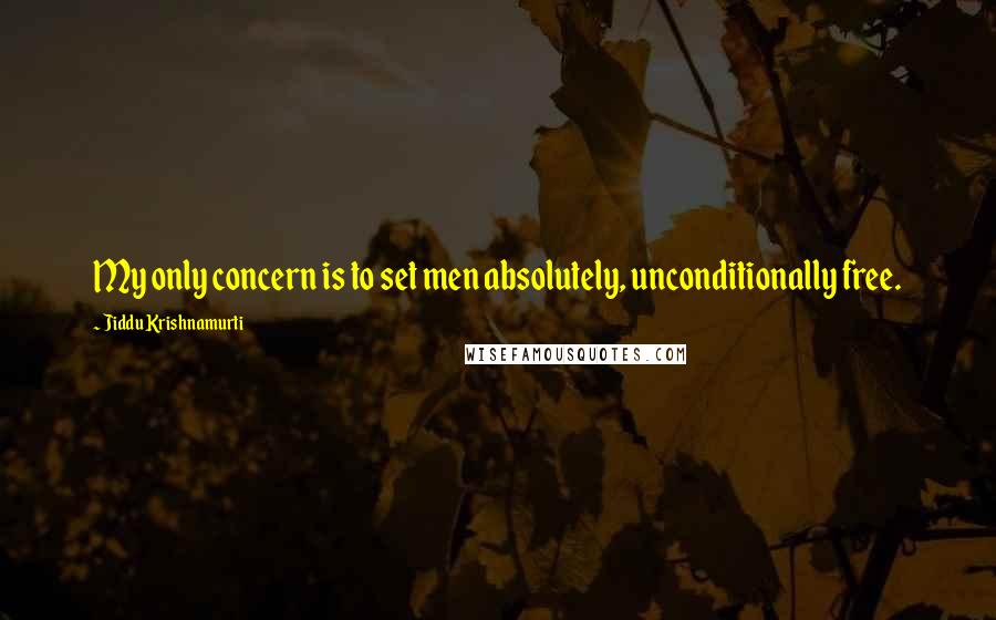 Jiddu Krishnamurti Quotes: My only concern is to set men absolutely, unconditionally free.