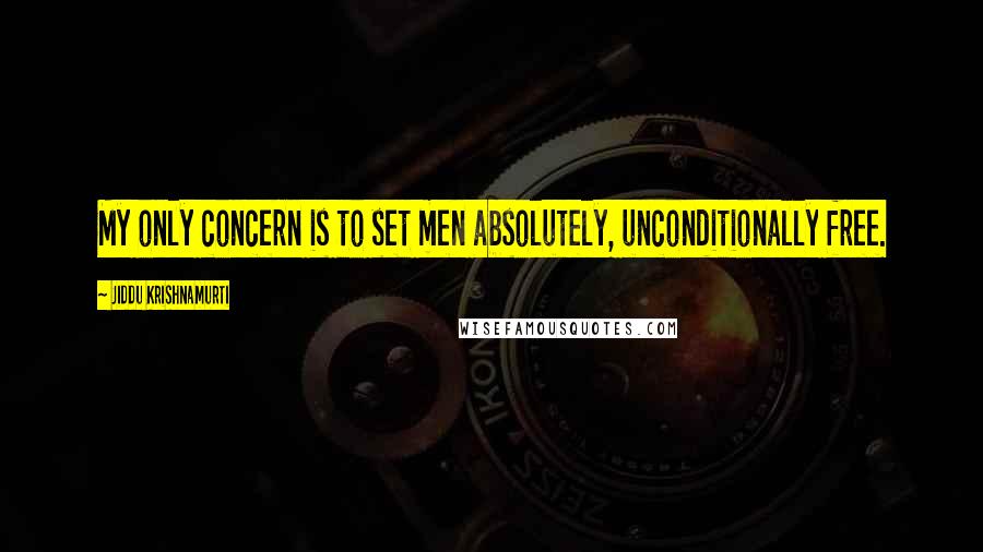 Jiddu Krishnamurti Quotes: My only concern is to set men absolutely, unconditionally free.