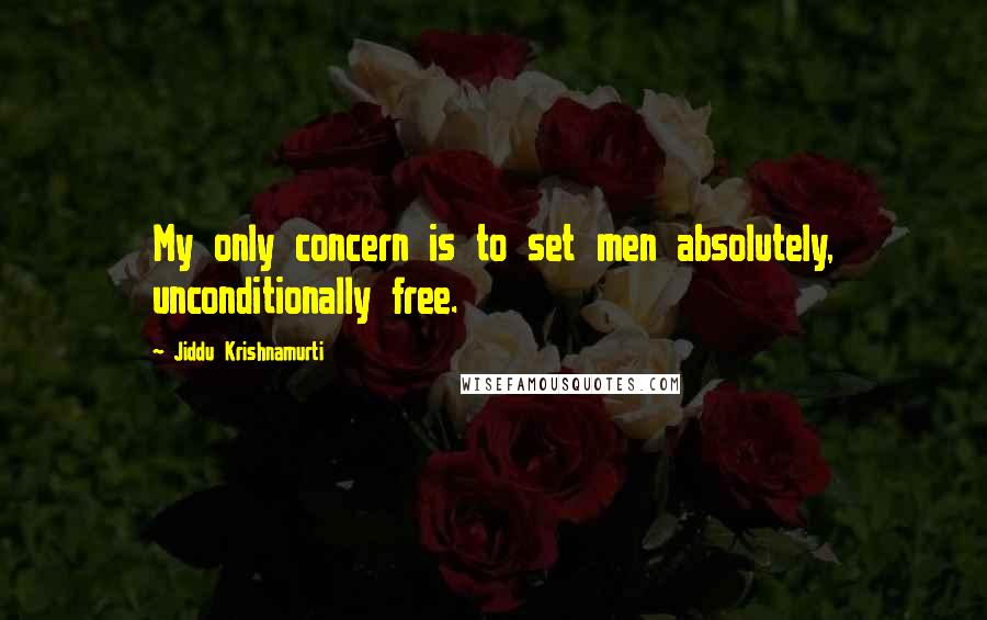 Jiddu Krishnamurti Quotes: My only concern is to set men absolutely, unconditionally free.