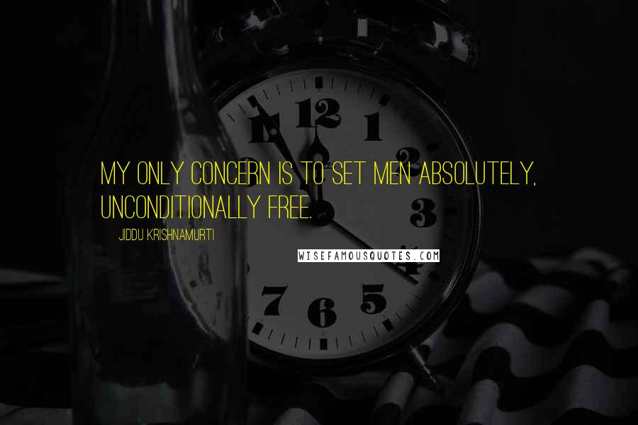 Jiddu Krishnamurti Quotes: My only concern is to set men absolutely, unconditionally free.