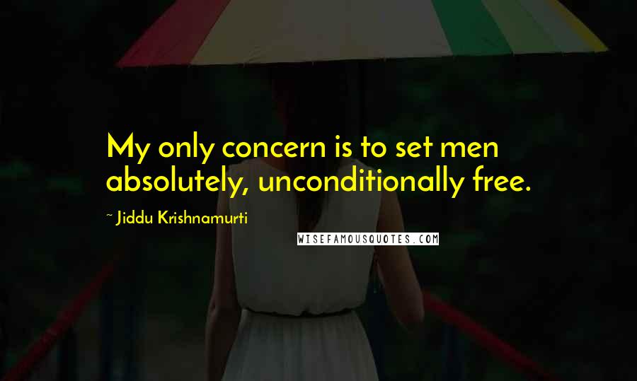 Jiddu Krishnamurti Quotes: My only concern is to set men absolutely, unconditionally free.