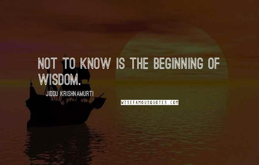 Jiddu Krishnamurti Quotes: Not to know is the beginning of wisdom.