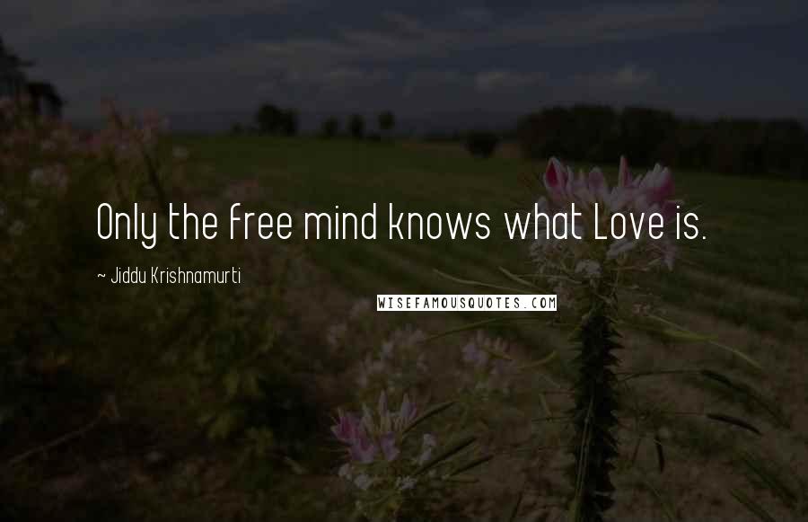 Jiddu Krishnamurti Quotes: Only the free mind knows what Love is.