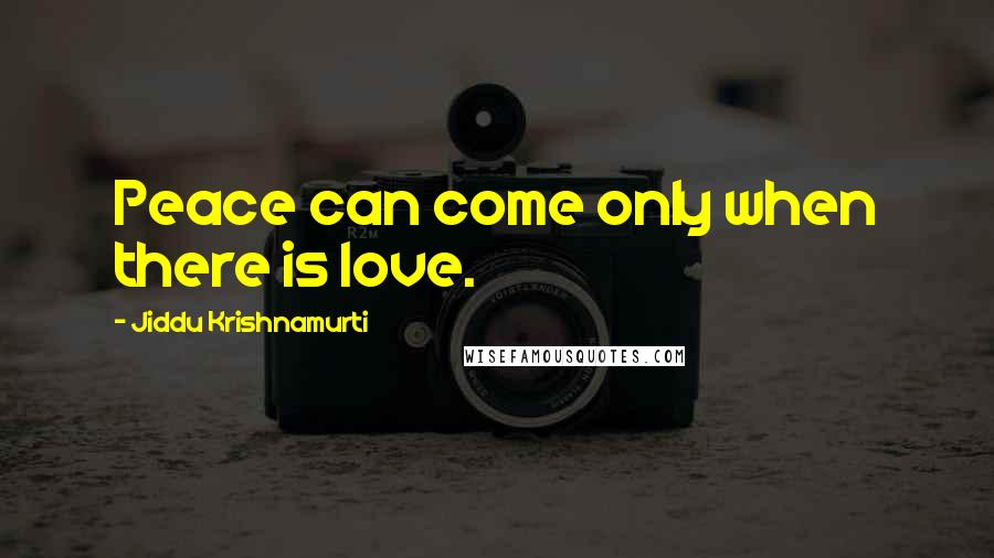 Jiddu Krishnamurti Quotes: Peace can come only when there is love.