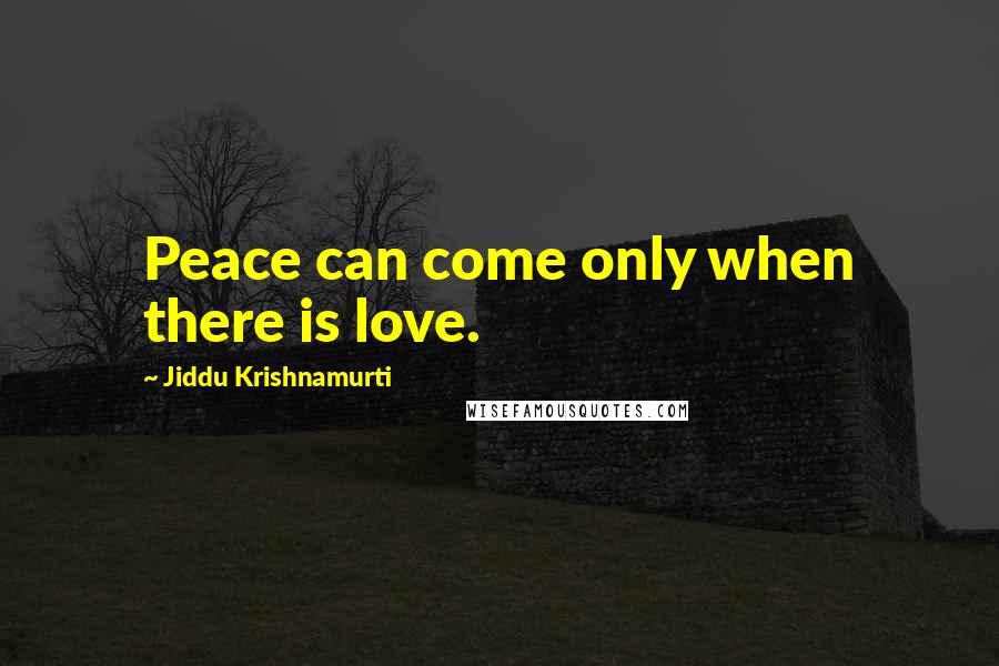 Jiddu Krishnamurti Quotes: Peace can come only when there is love.