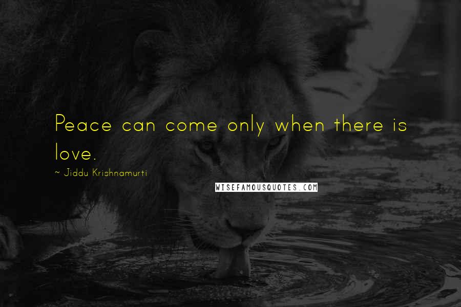Jiddu Krishnamurti Quotes: Peace can come only when there is love.