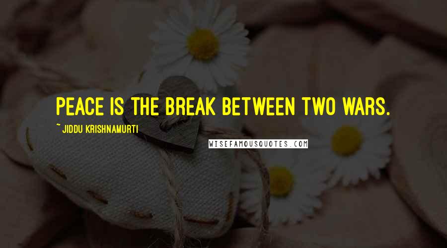 Jiddu Krishnamurti Quotes: Peace is the break between two wars.