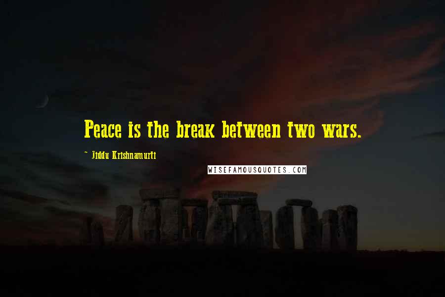 Jiddu Krishnamurti Quotes: Peace is the break between two wars.