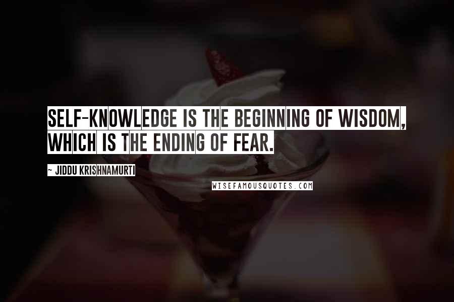 Jiddu Krishnamurti Quotes: Self-knowledge is the beginning of wisdom, which is the ending of fear.