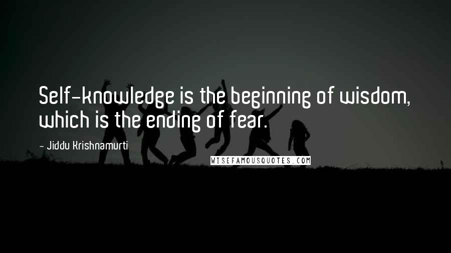 Jiddu Krishnamurti Quotes: Self-knowledge is the beginning of wisdom, which is the ending of fear.