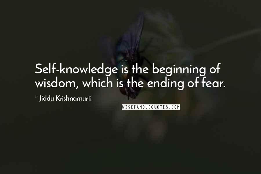 Jiddu Krishnamurti Quotes: Self-knowledge is the beginning of wisdom, which is the ending of fear.
