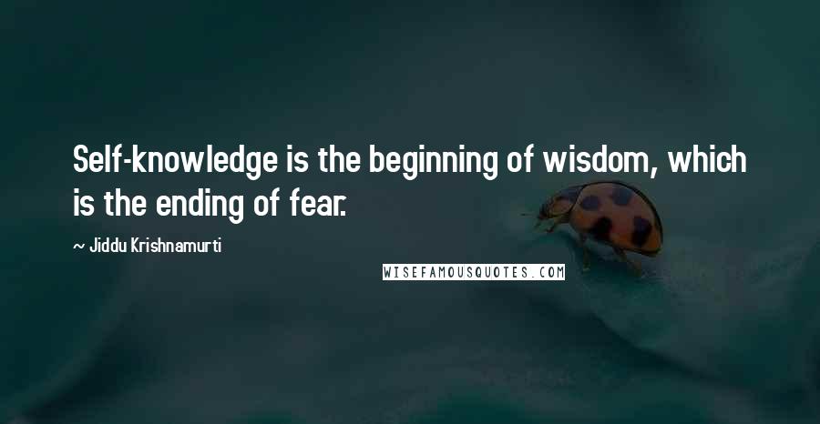 Jiddu Krishnamurti Quotes: Self-knowledge is the beginning of wisdom, which is the ending of fear.