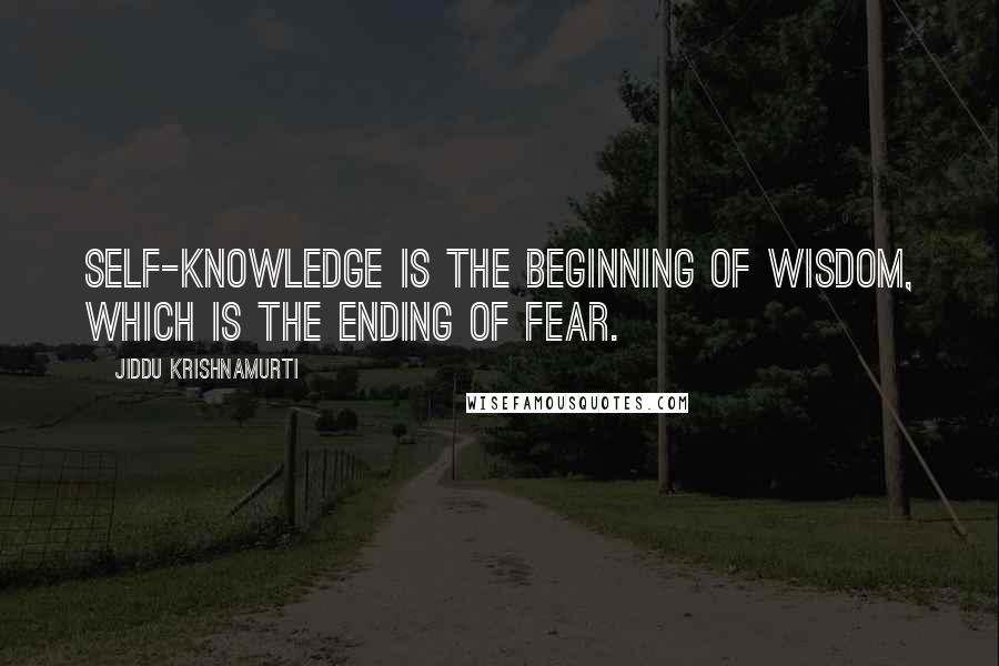 Jiddu Krishnamurti Quotes: Self-knowledge is the beginning of wisdom, which is the ending of fear.