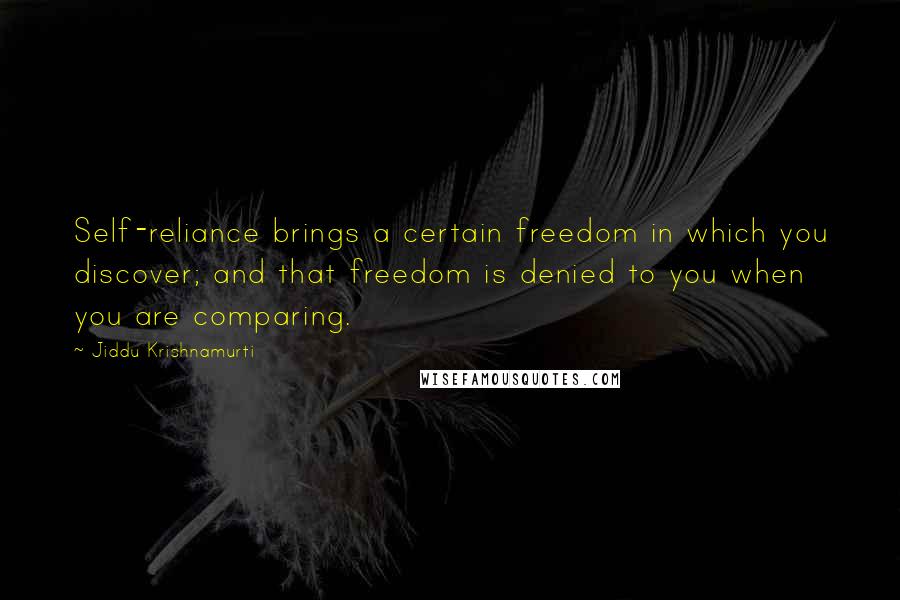 Jiddu Krishnamurti Quotes: Self-reliance brings a certain freedom in which you discover; and that freedom is denied to you when you are comparing.