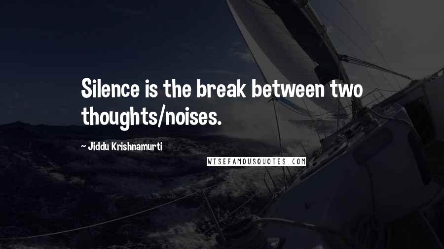 Jiddu Krishnamurti Quotes: Silence is the break between two thoughts/noises.
