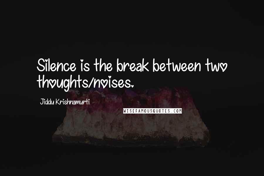 Jiddu Krishnamurti Quotes: Silence is the break between two thoughts/noises.