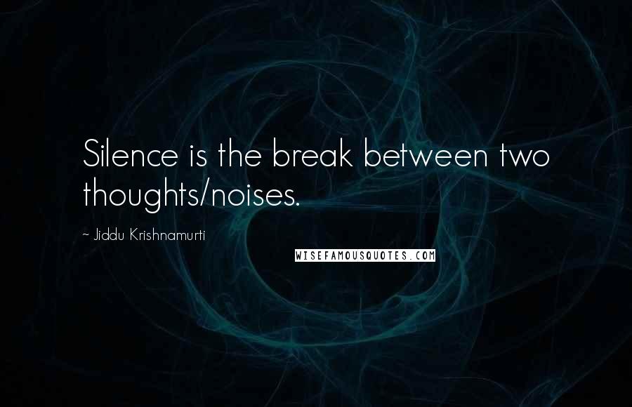 Jiddu Krishnamurti Quotes: Silence is the break between two thoughts/noises.