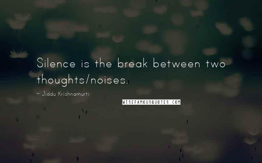 Jiddu Krishnamurti Quotes: Silence is the break between two thoughts/noises.