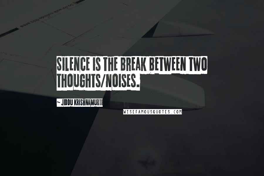 Jiddu Krishnamurti Quotes: Silence is the break between two thoughts/noises.