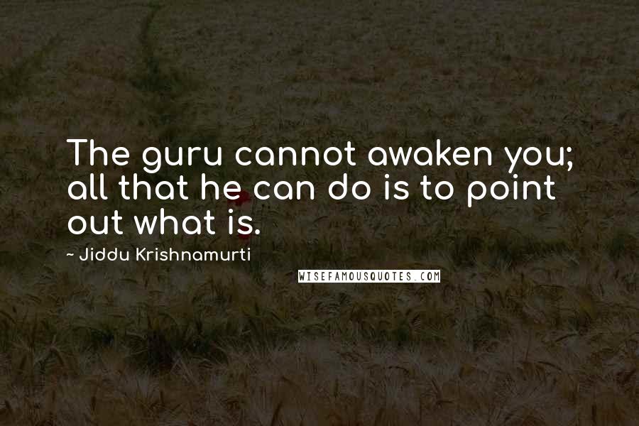 Jiddu Krishnamurti Quotes: The guru cannot awaken you; all that he can do is to point out what is.