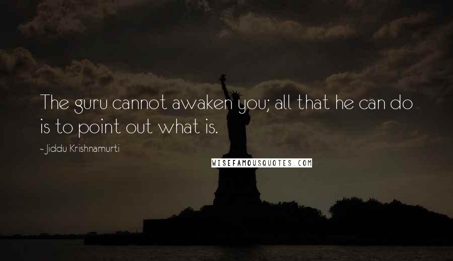 Jiddu Krishnamurti Quotes: The guru cannot awaken you; all that he can do is to point out what is.